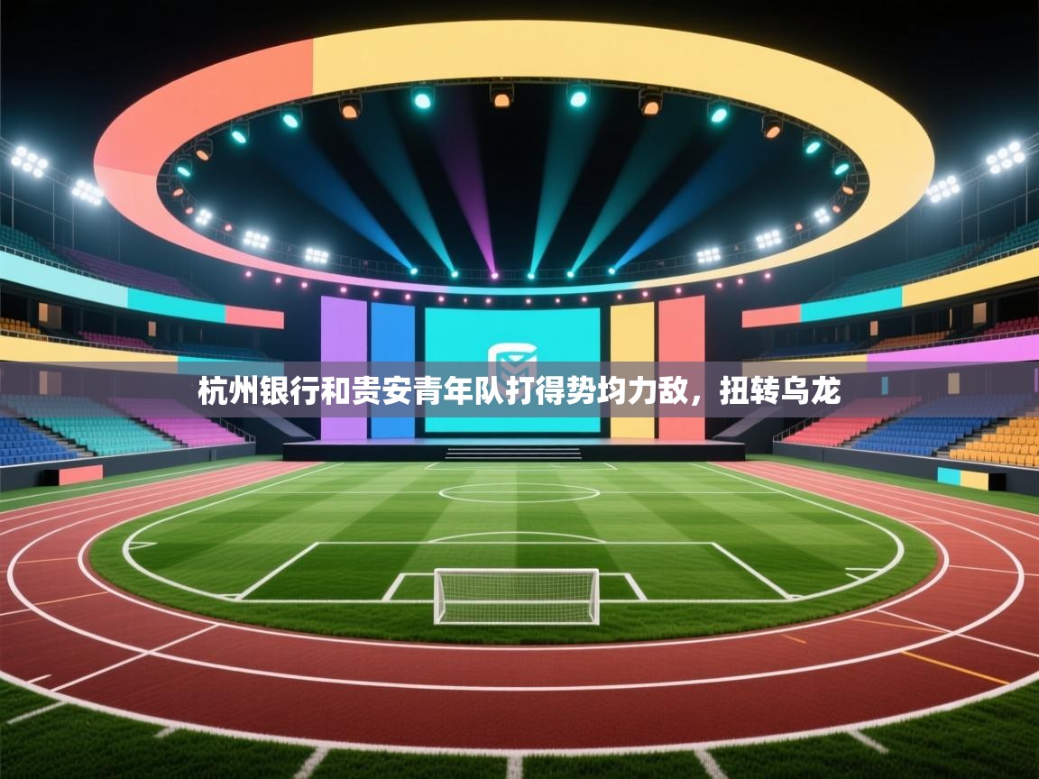 云开体育入口-杭州银行和贵安青年队打得势均力敌,扭转乌龙  第1张