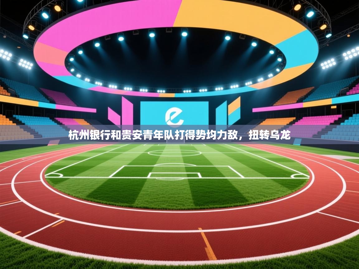 云开体育入口-杭州银行和贵安青年队打得势均力敌,扭转乌龙  第4张