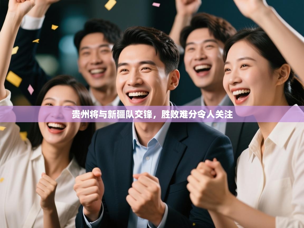 开云体育入口注册-贵州将与新疆队交锋，胜败难分令人关注