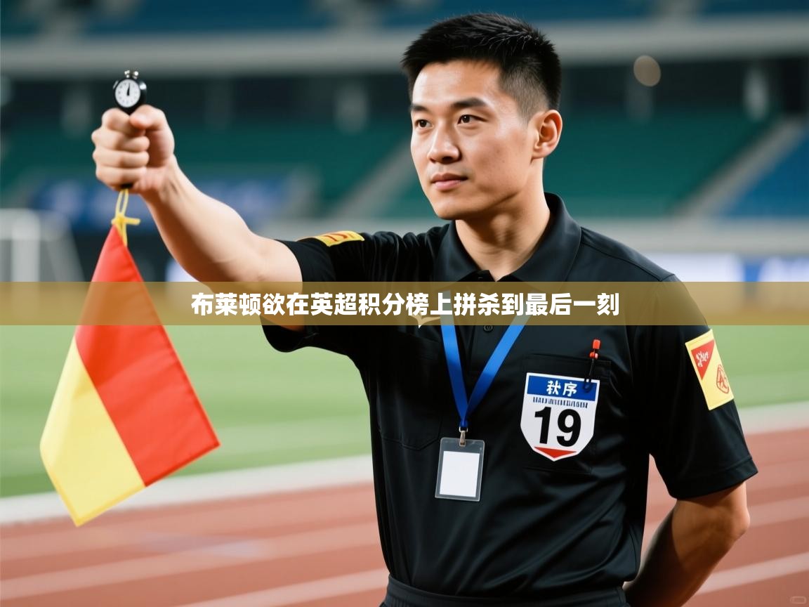 kaiyun sports-布莱顿欲在英超积分榜上拼杀到最后一刻  第1张