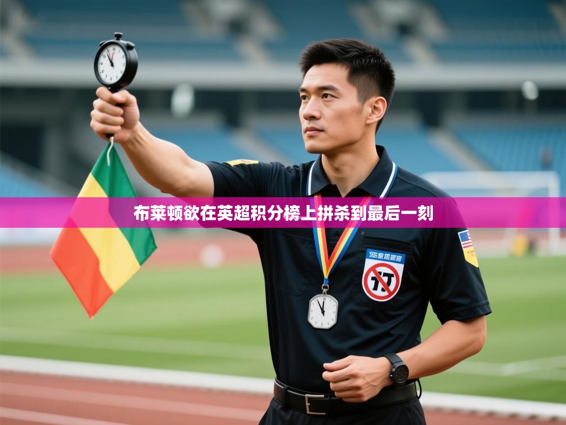 kaiyun sports-布莱顿欲在英超积分榜上拼杀到最后一刻  第2张