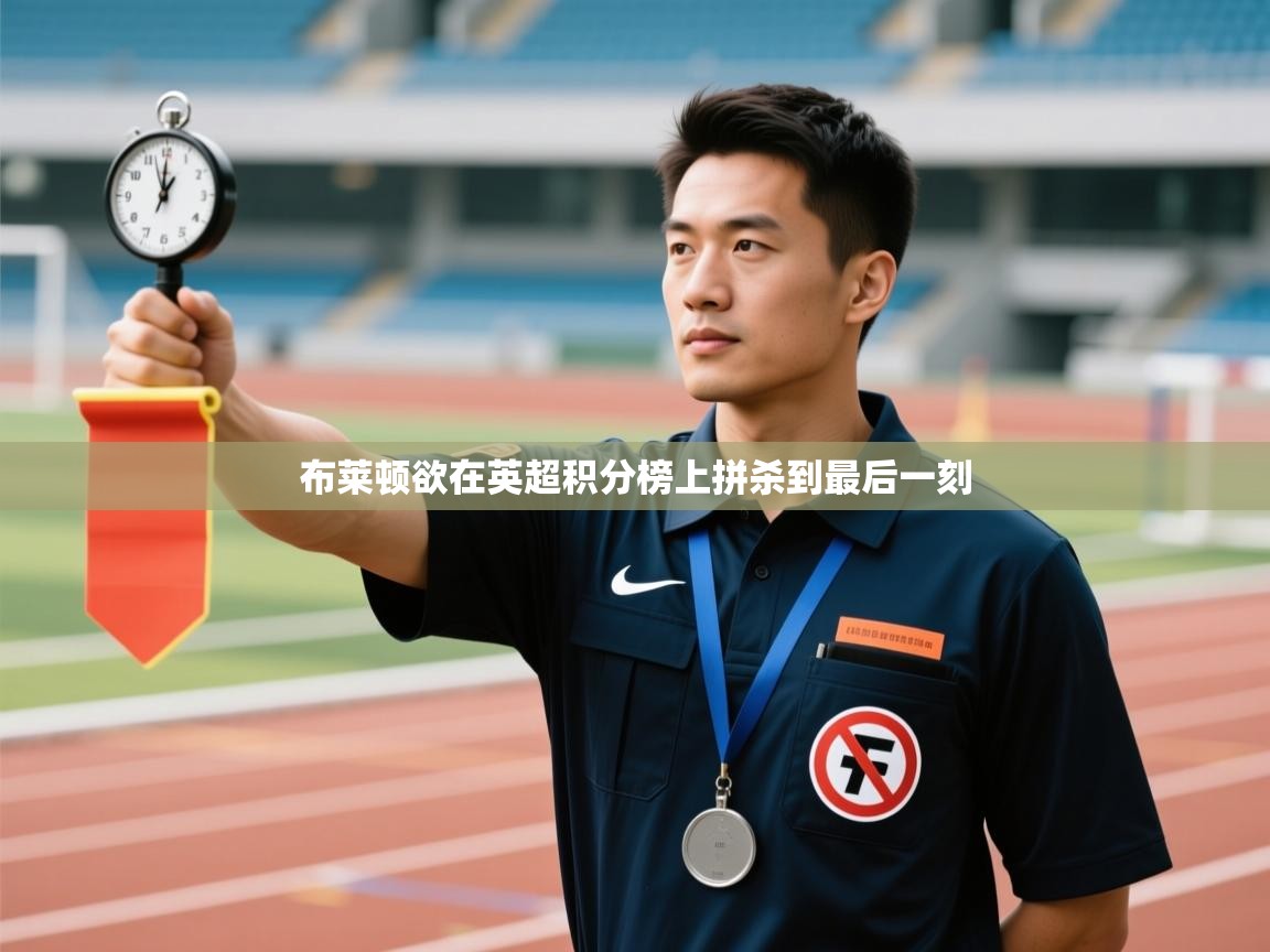 kaiyun sports-布莱顿欲在英超积分榜上拼杀到最后一刻  第3张