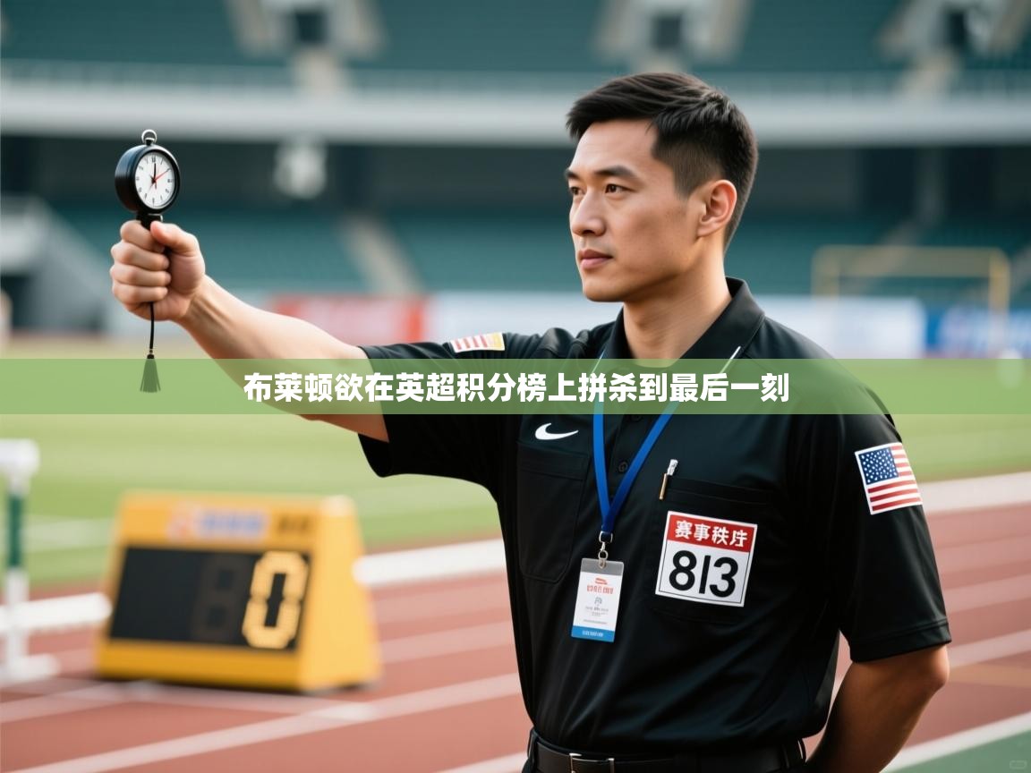 kaiyun sports-布莱顿欲在英超积分榜上拼杀到最后一刻  第4张