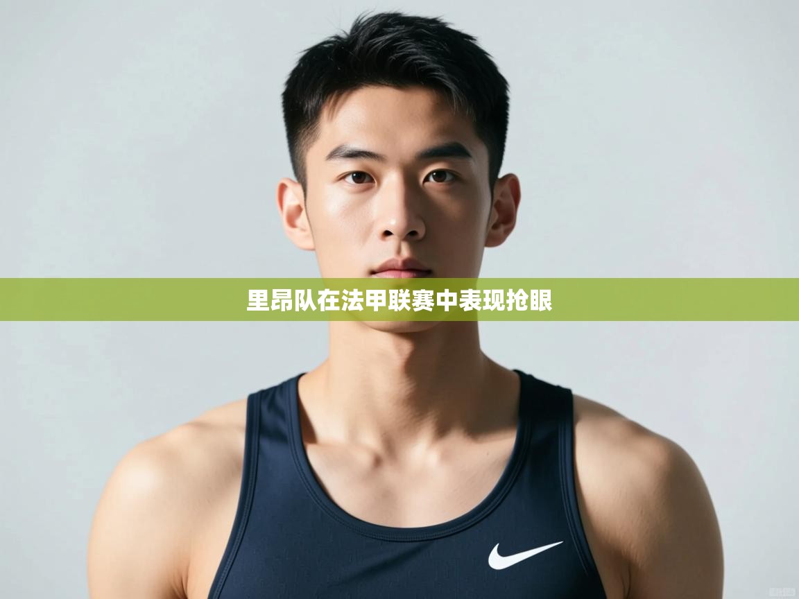 开云体育app下载官网-里昂队在法甲联赛中表现抢眼 第4张