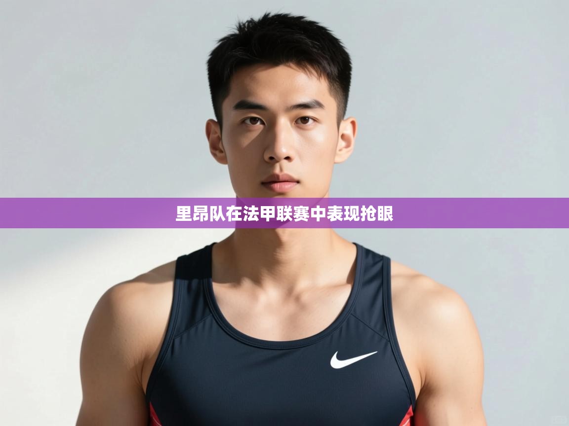 开云体育app下载官网-里昂队在法甲联赛中表现抢眼 第3张