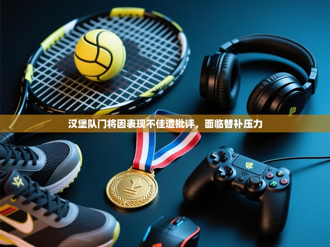 开云体育app在线-汉堡队门将因表现不佳遭批评，面临替补压力  第1张