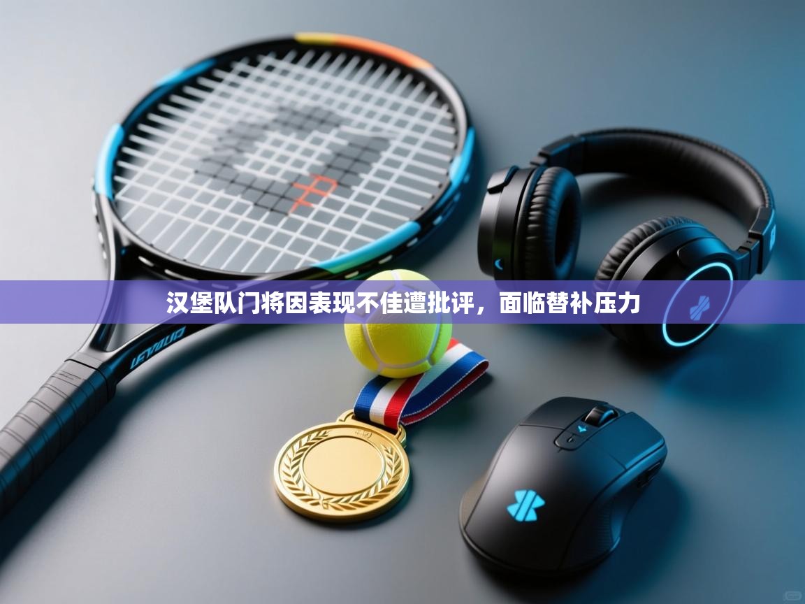 开云体育app在线-汉堡队门将因表现不佳遭批评，面临替补压力  第3张