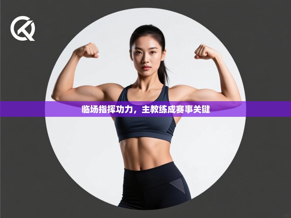 开云体育app官网入口网页版-临场指挥功力，主教练成赛事关键  第1张