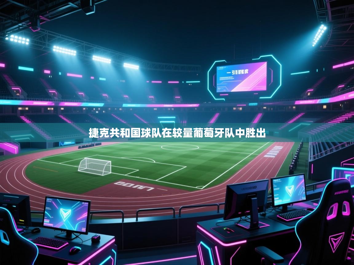 开云体育客服在线咨询-捷克共和国球队在较量葡萄牙队中胜出  第3张