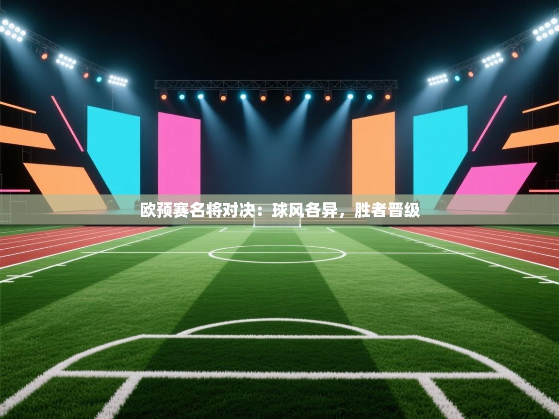 开云体育安装失败怎么办-欧预赛名将对决:球风各异,胜者晋级 第2张