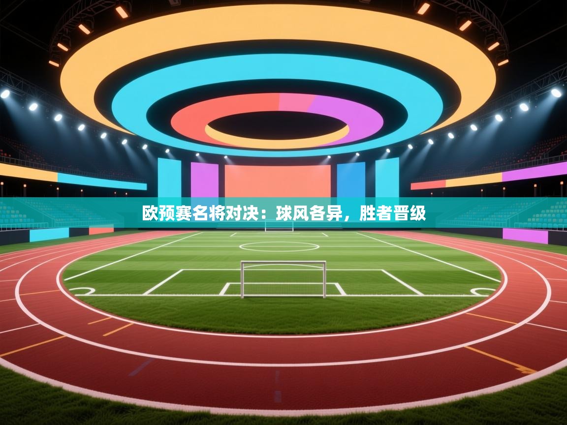 开云体育安装失败怎么办-欧预赛名将对决:球风各异,胜者晋级 第4张