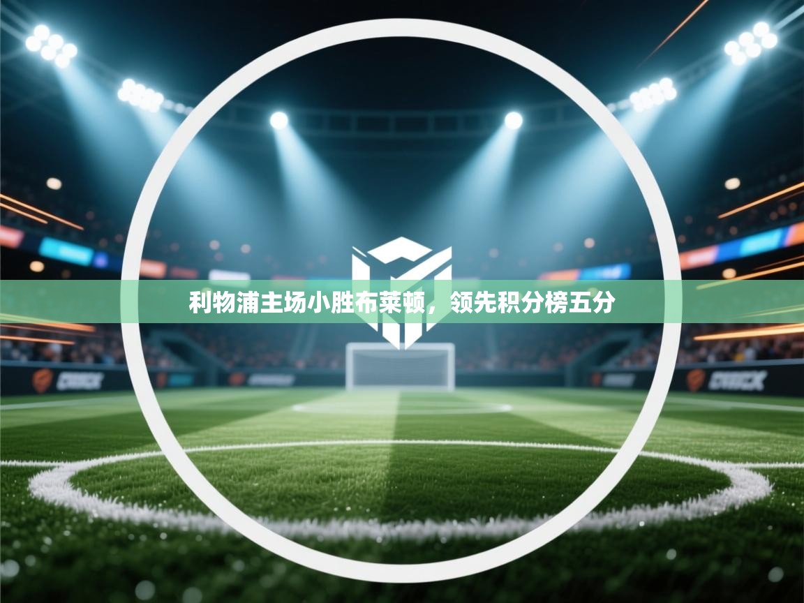 开云体育入口下载-利物浦主场小胜布莱顿,领先积分榜五分 第1张