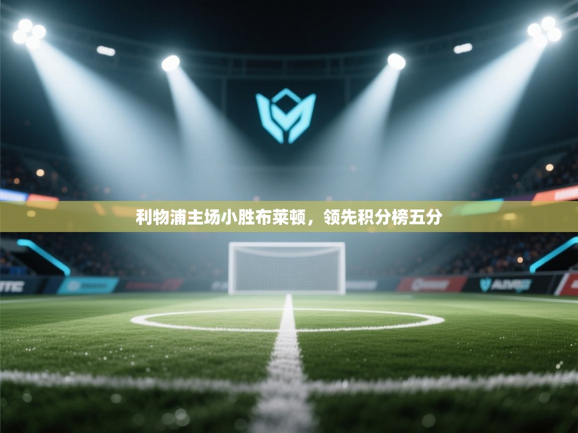 开云体育入口下载-利物浦主场小胜布莱顿,领先积分榜五分 第2张