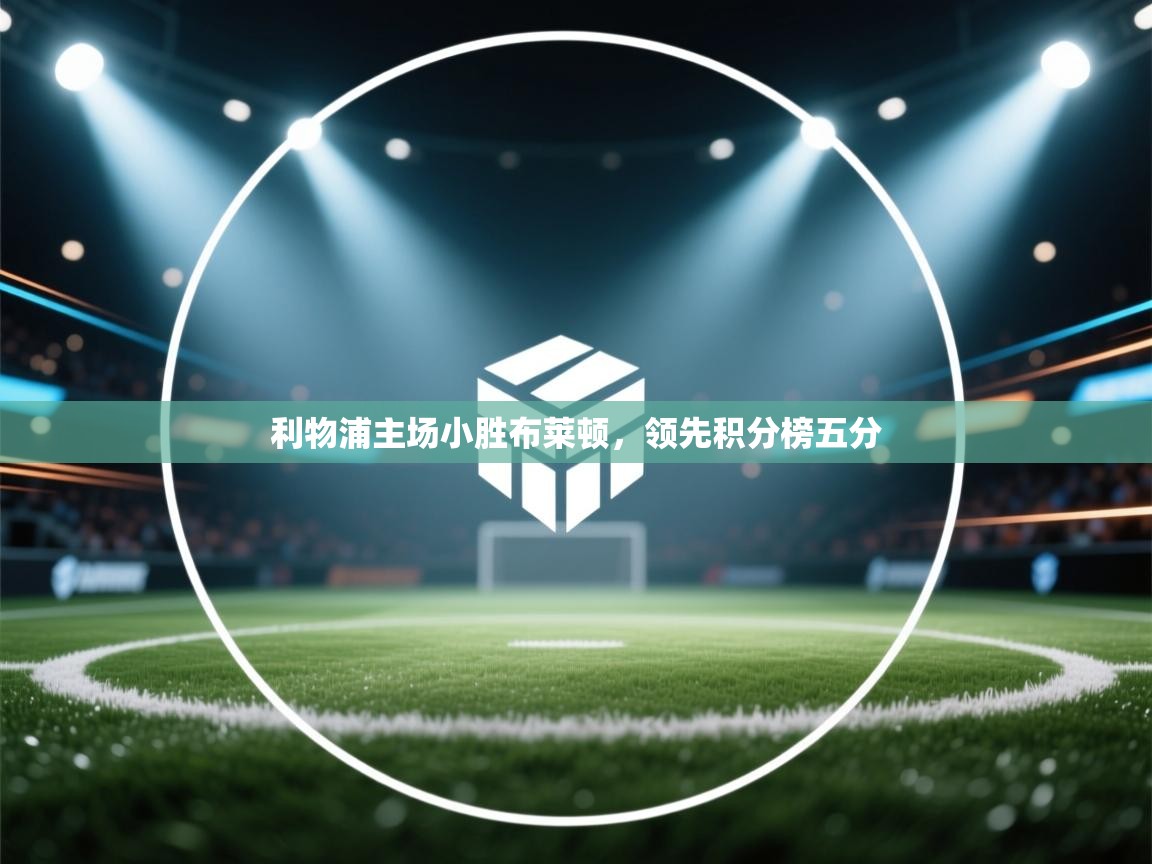 开云体育入口下载-利物浦主场小胜布莱顿,领先积分榜五分 第4张