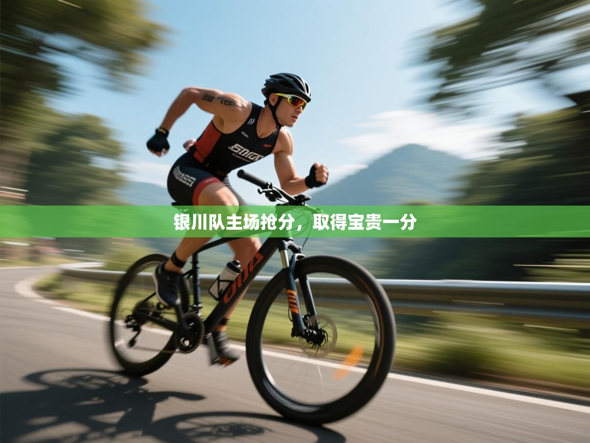 开云体育入口下载-银川队主场抢分,取得宝贵一分 第2张