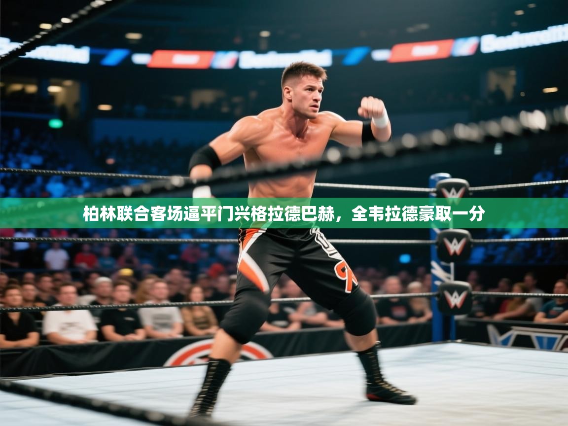 云开体育入口-柏林联合客场逼平门兴格拉德巴赫，全韦拉德豪取一分  第1张