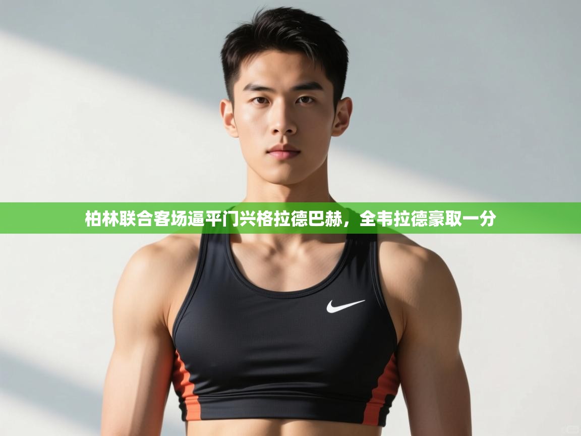 云开体育入口-柏林联合客场逼平门兴格拉德巴赫，全韦拉德豪取一分  第2张