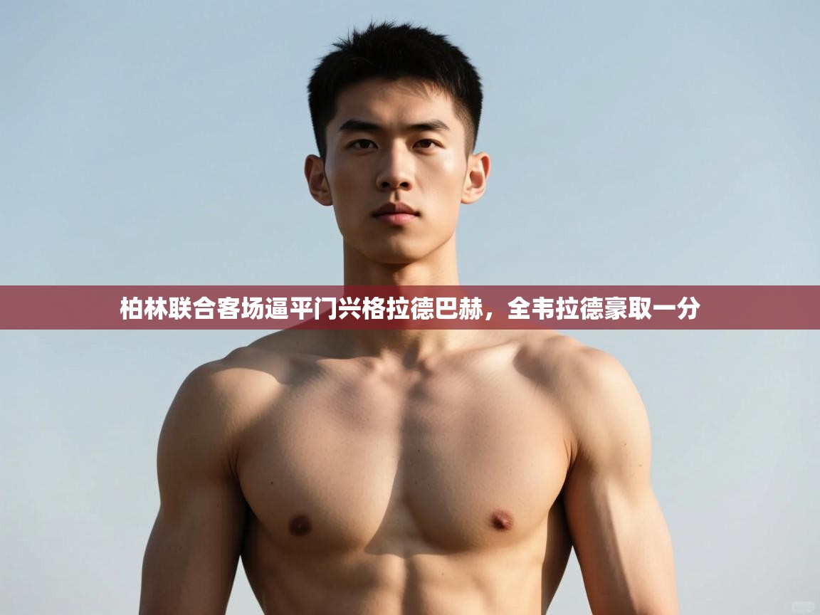 云开体育入口-柏林联合客场逼平门兴格拉德巴赫，全韦拉德豪取一分  第3张