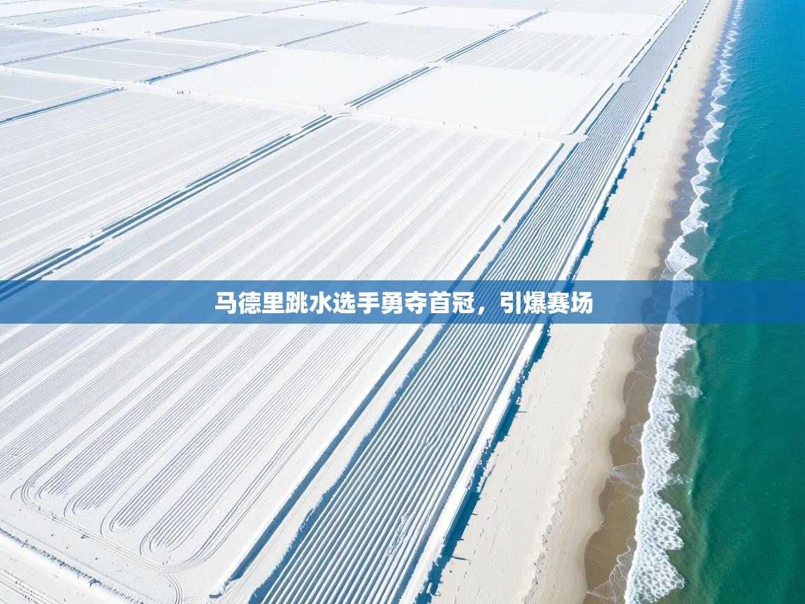 开云体育iOS安装教程-马德里跳水选手勇夺首冠,引爆赛场 第4张