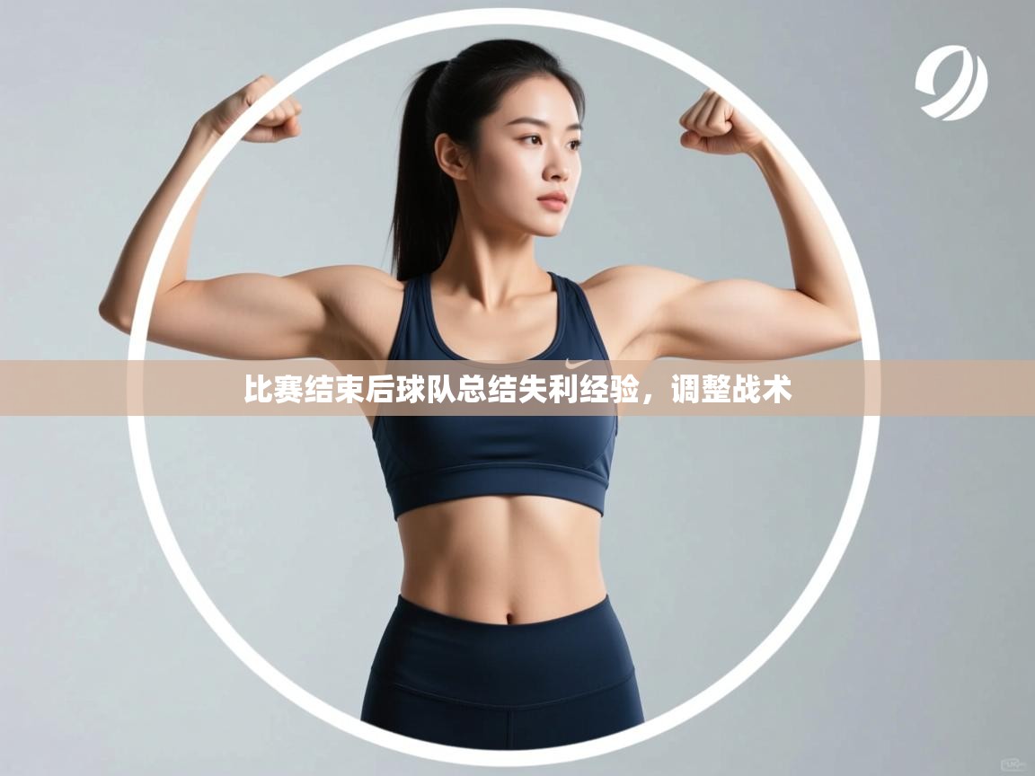 开云体育app官网-比赛结束后球队总结失利经验，调整战术