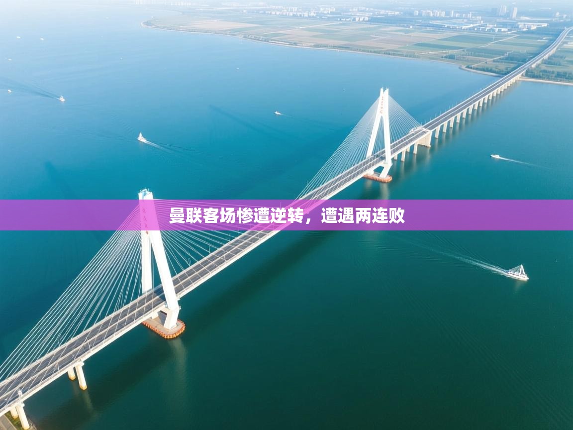 开云直播-曼联客场惨遭逆转，遭遇两连败