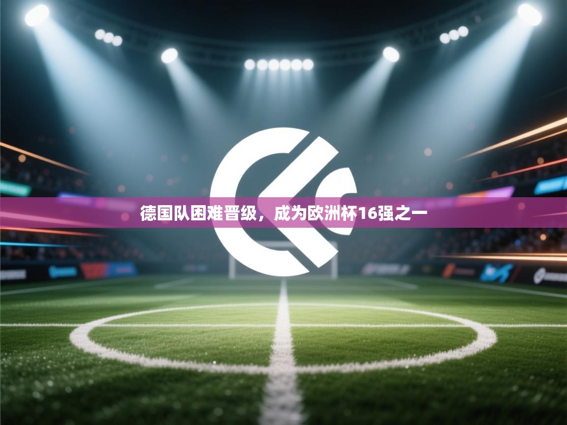 开云体育联赛专题页-德国队困难晋级,成为欧洲杯16强之一 第3张