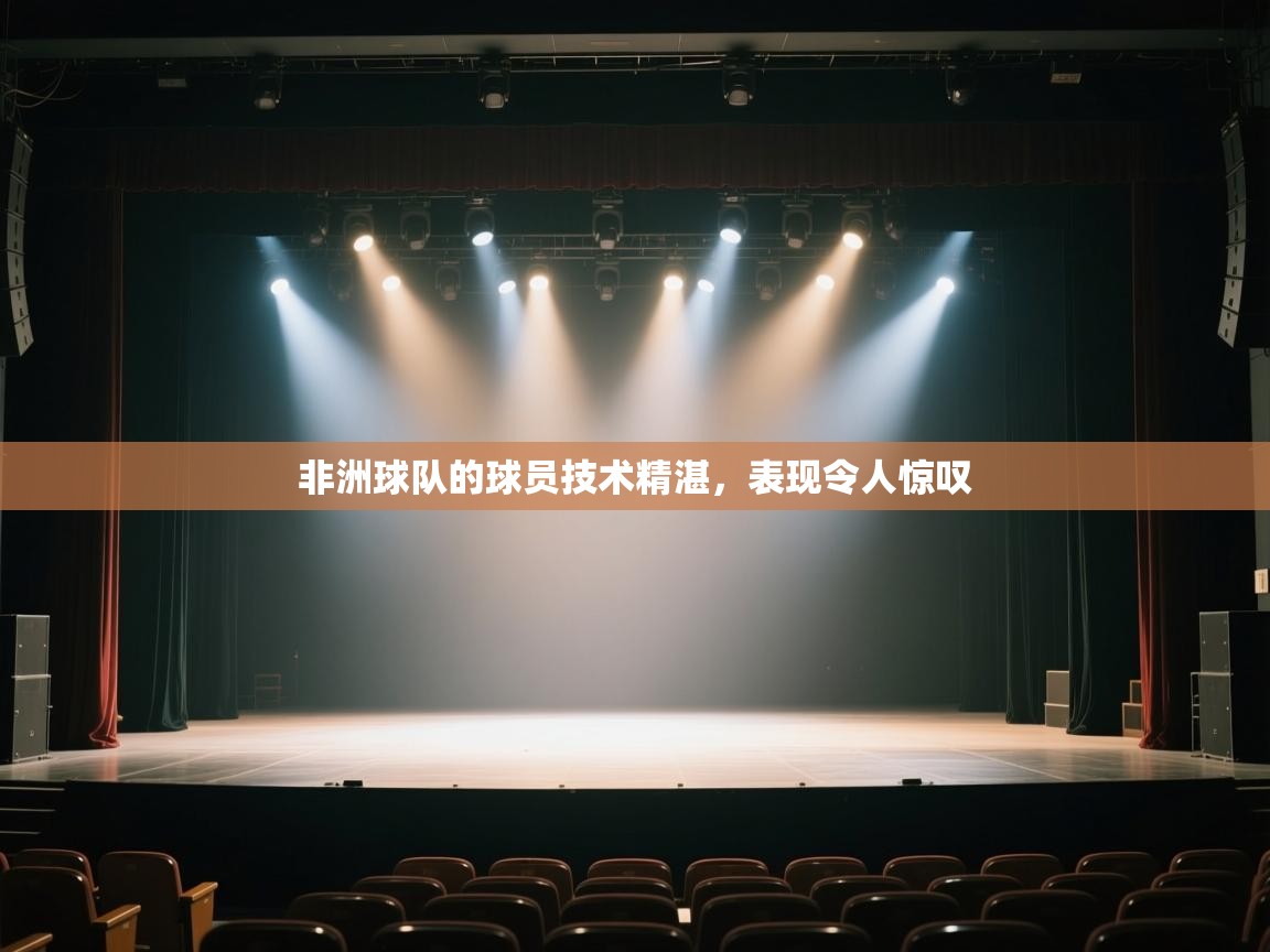 云开体育app网页版入口-非洲球队的球员技术精湛，表现令人惊叹  第3张