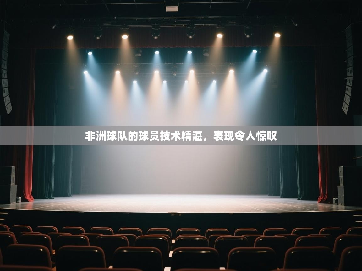 云开体育app网页版入口-非洲球队的球员技术精湛，表现令人惊叹  第2张