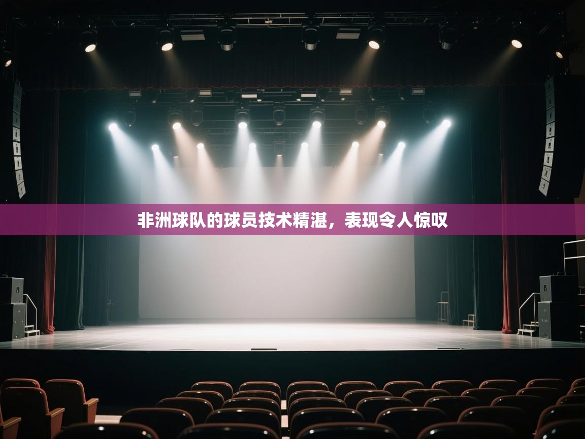 云开体育app网页版入口-非洲球队的球员技术精湛，表现令人惊叹  第4张