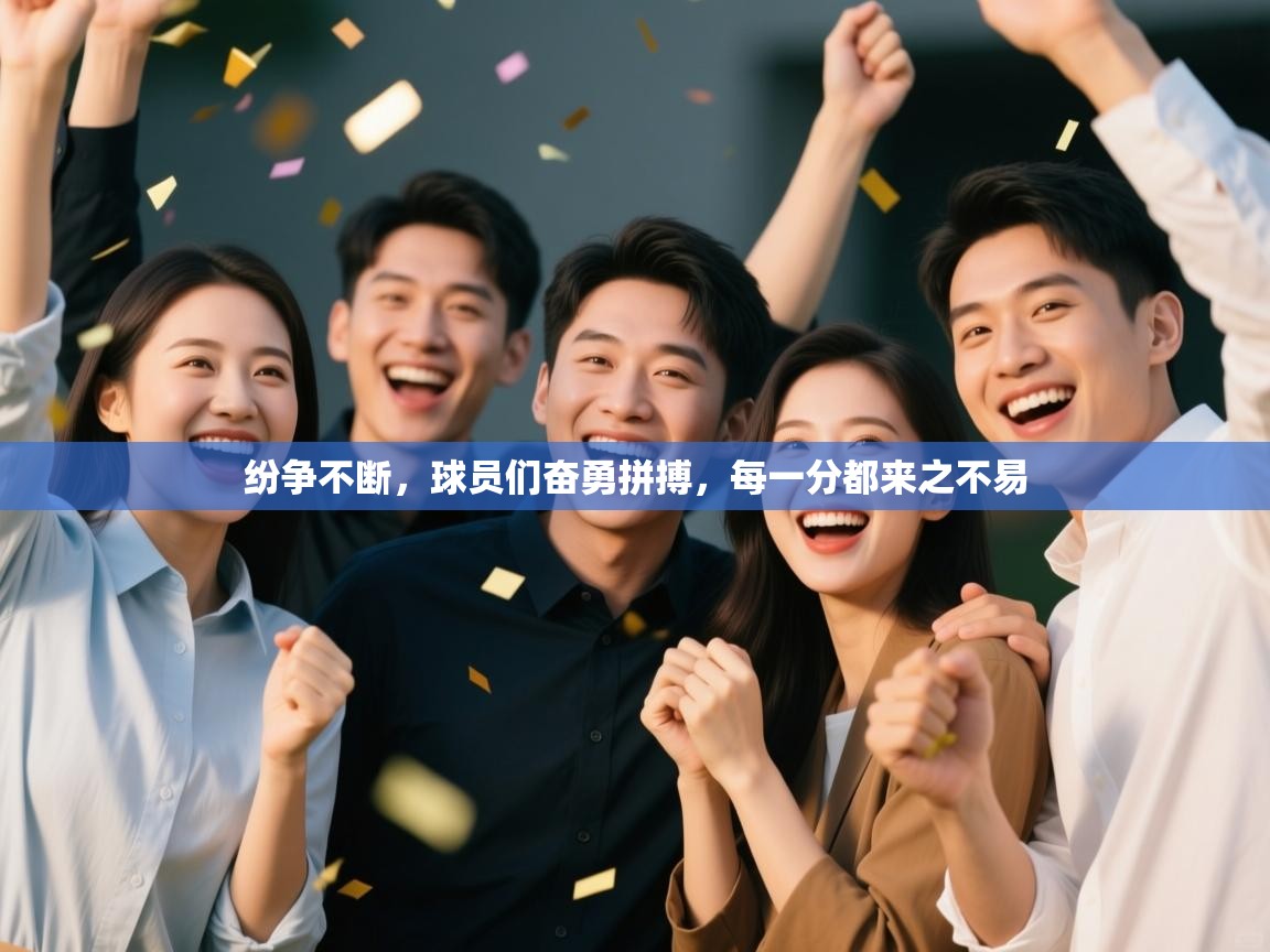 云开体育官网登录入口手机版-纷争不断，球员们奋勇拼搏，每一分都来之不易  第4张