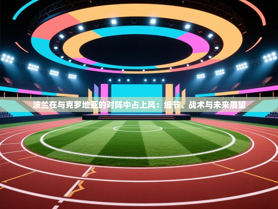 开云体育账号申诉通道-波兰在与克罗地亚的对阵中占上风：细节、战术与未来展望  第1张