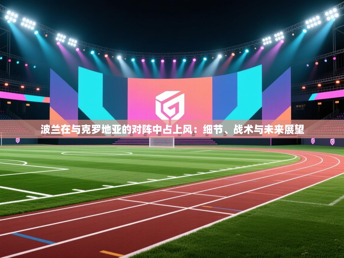 开云体育账号申诉通道-波兰在与克罗地亚的对阵中占上风：细节、战术与未来展望  第4张