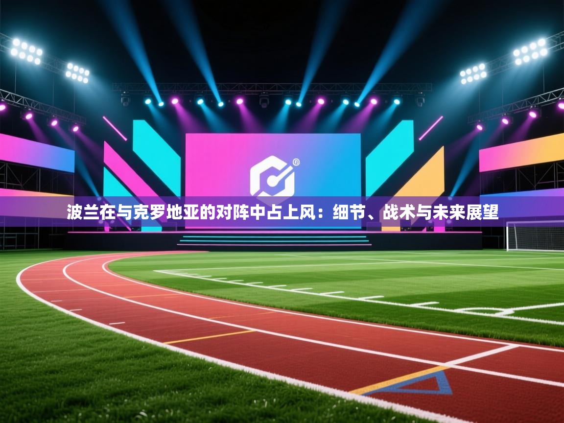 开云体育账号申诉通道-波兰在与克罗地亚的对阵中占上风：细节、战术与未来展望  第3张