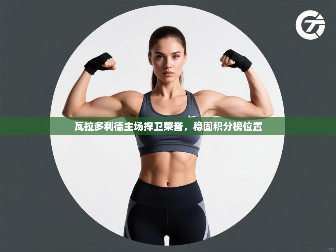 开云体育下载-瓦拉多利德主场捍卫荣誉，稳固积分榜位置  第3张