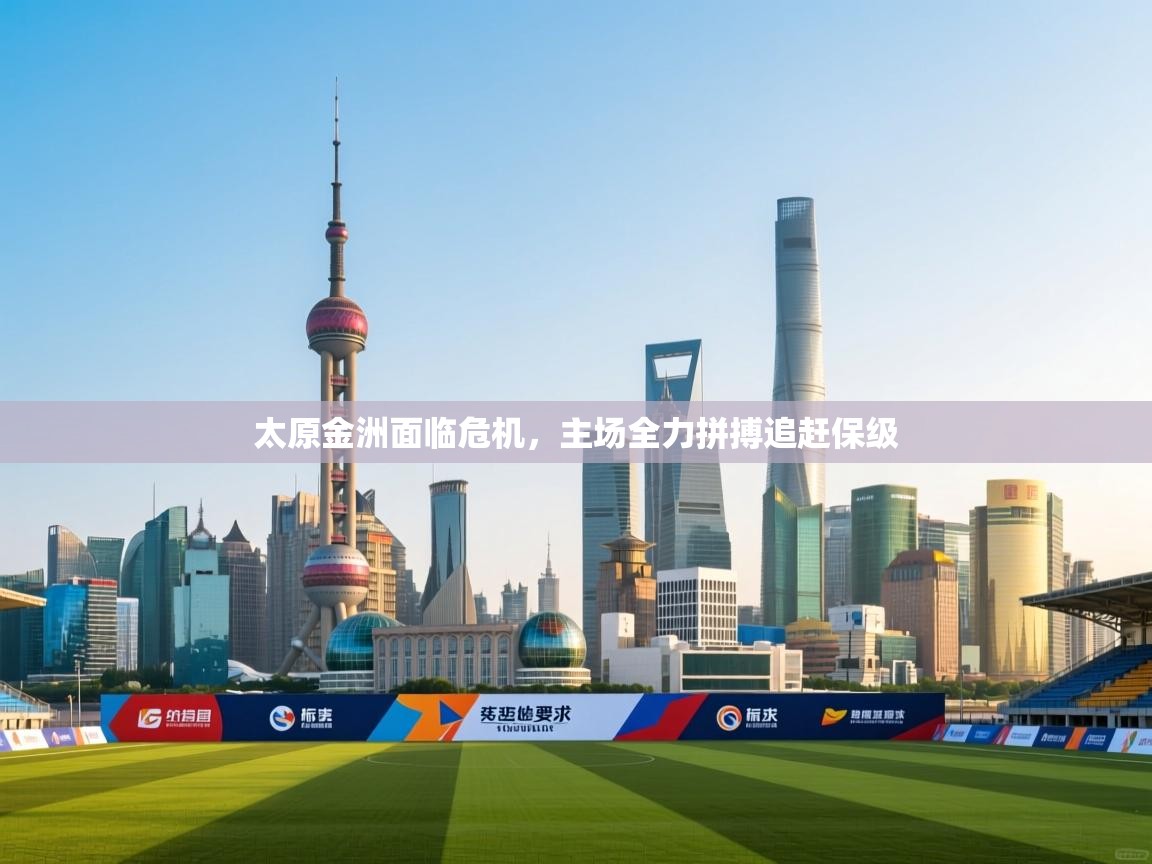 开云体育app下载入口-太原金洲面临危机,主场全力拼搏追赶保级 第1张