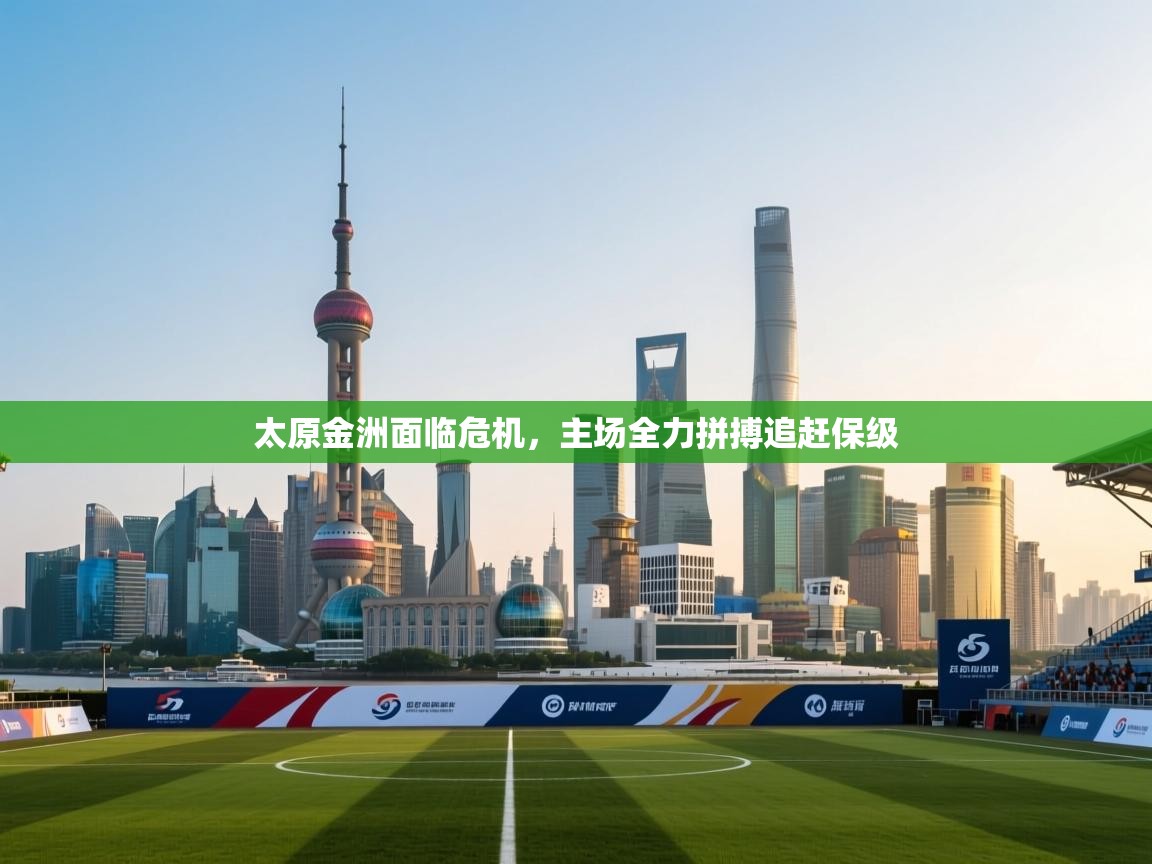 开云体育app下载入口-太原金洲面临危机,主场全力拼搏追赶保级 第2张