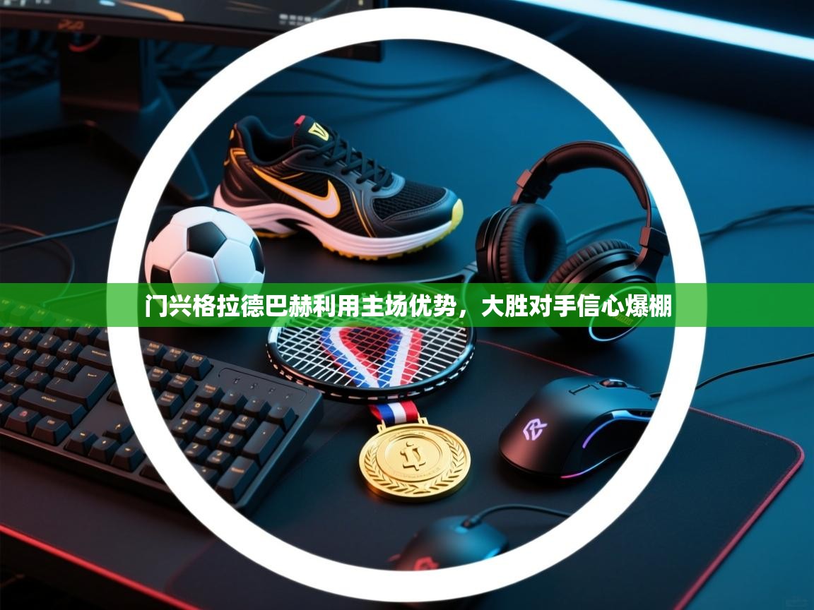 开云直播-门兴格拉德巴赫利用主场优势，大胜对手信心爆棚  第1张