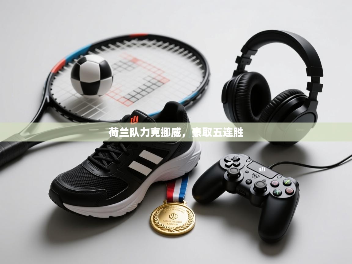 开云体育绑定手机指南-荷兰队力克挪威，豪取五连胜  第4张