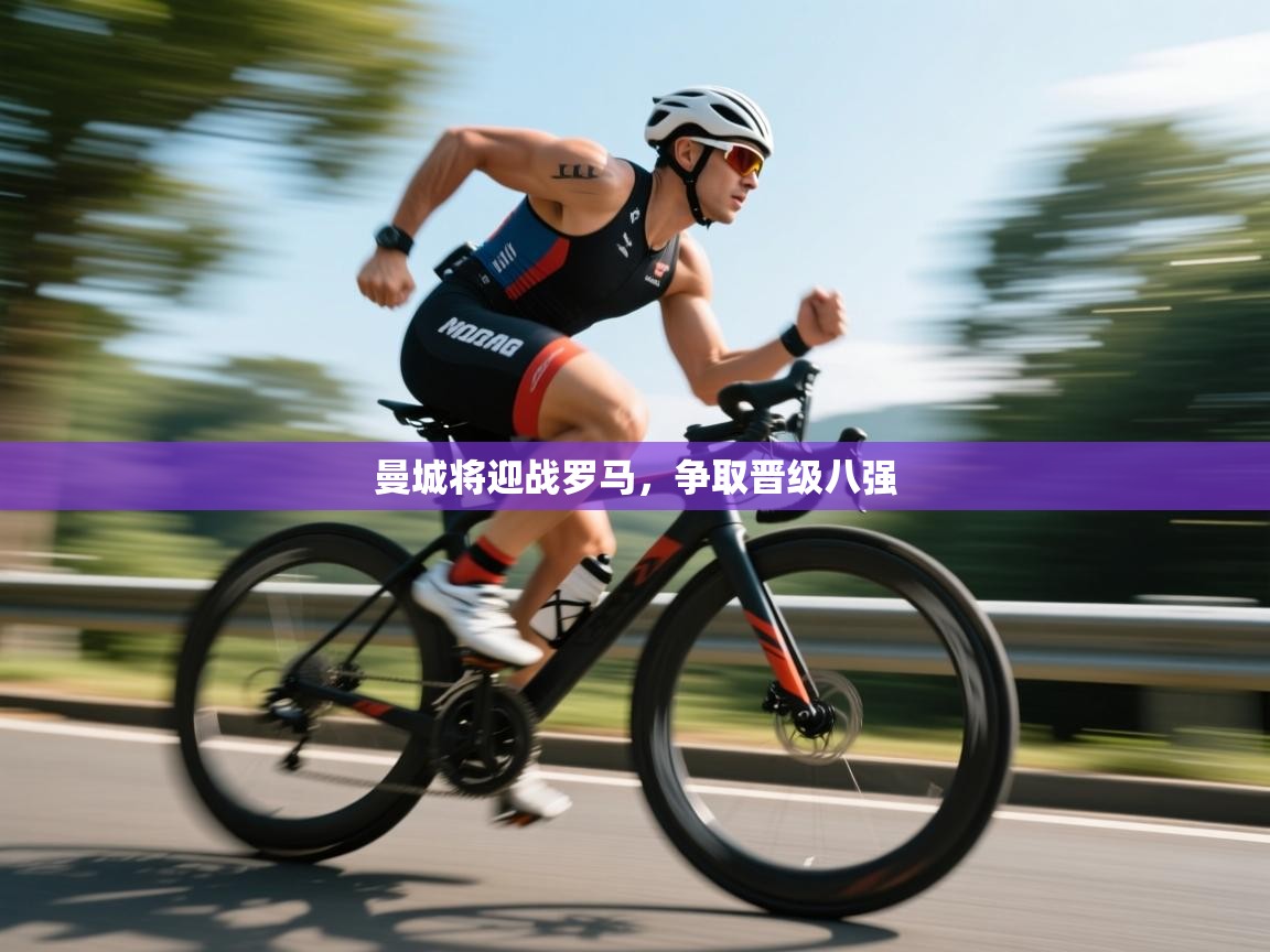 云开体育app官网入口-曼城将迎战罗马，争取晋级八强  第3张