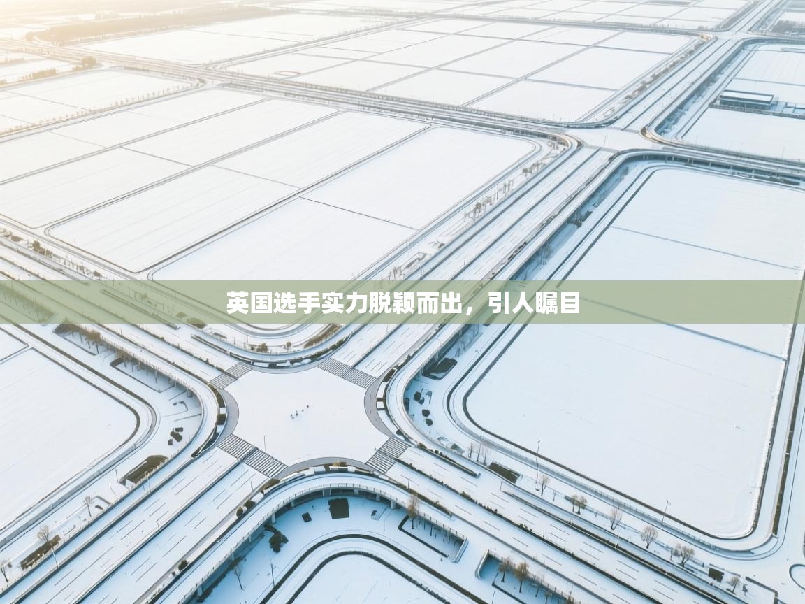 云开体育入口-英国选手实力脱颖而出,引人瞩目 第3张