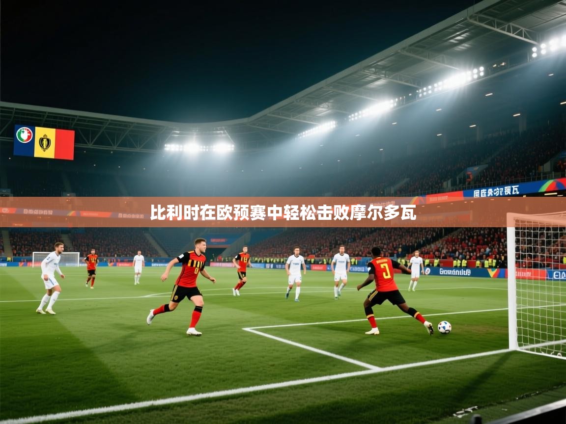 开云体育极速下载镜像-比利时在欧预赛中轻松击败摩尔多瓦  第2张