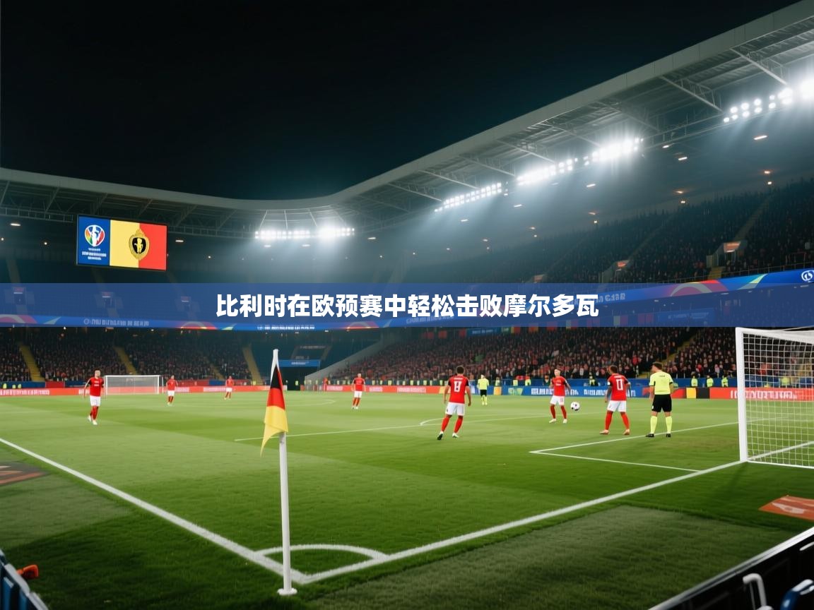 开云体育极速下载镜像-比利时在欧预赛中轻松击败摩尔多瓦  第4张