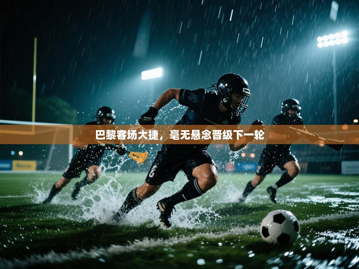 开云体育入口网址-巴黎客场大捷，毫无悬念晋级下一轮  第4张