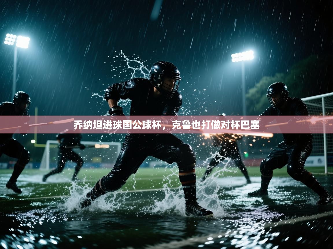 开云邀请码-乔纳坦进球国公球杯，克鲁也打做对杯巴塞  第1张