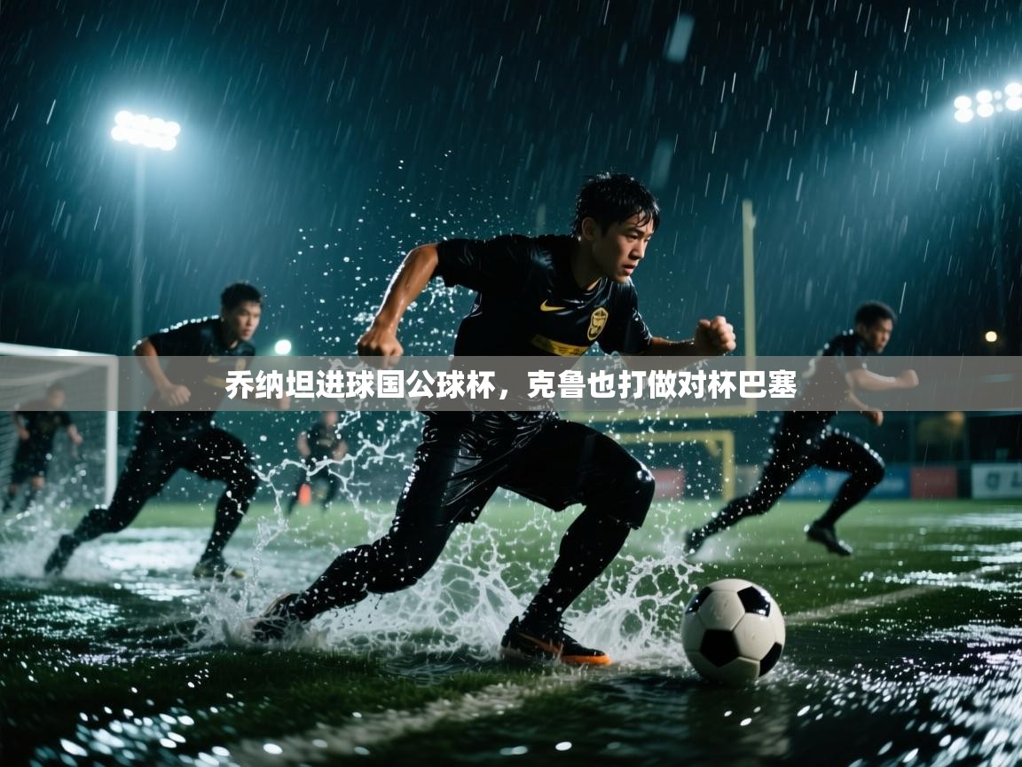 开云邀请码-乔纳坦进球国公球杯，克鲁也打做对杯巴塞  第2张